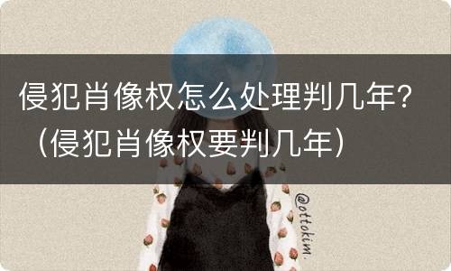 侵犯肖像权怎么处理判几年？（侵犯肖像权要判几年）