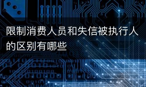 限制消费人员和失信被执行人的区别有哪些