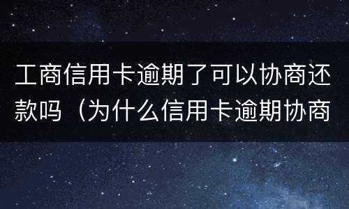 工商信用卡逾期了可以协商还款吗（为什么信用卡逾期协商不了）