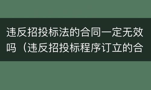 违反招投标法的合同一定无效吗（违反招投标程序订立的合同属于无效合同）