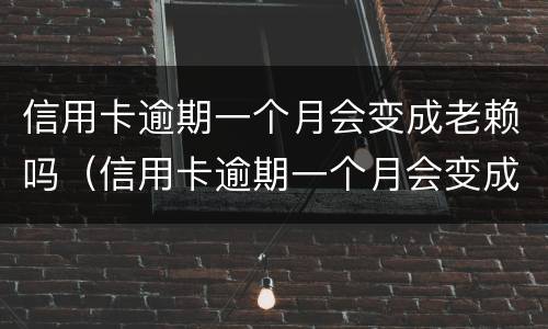信用卡逾期一个月会变成老赖吗（信用卡逾期一个月会变成老赖吗知乎）