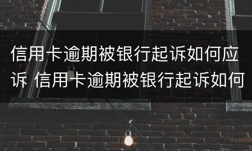 信用卡逾期被银行起诉如何应诉 信用卡逾期被银行起诉如何应诉呢