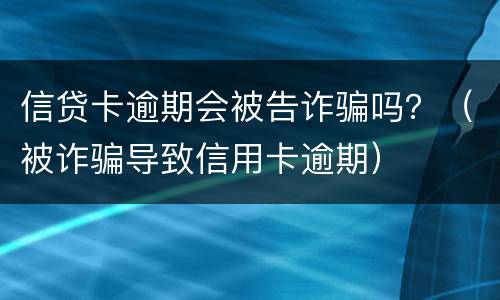 信贷卡逾期会被告诈骗吗？（被诈骗导致信用卡逾期）