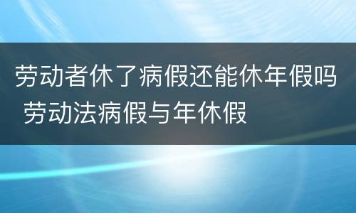 劳动者休了病假还能休年假吗 劳动法病假与年休假