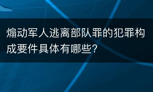 煽动军人逃离部队罪的犯罪构成要件具体有哪些?