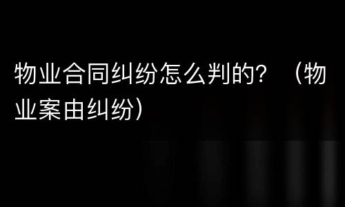 物业合同纠纷怎么判的？（物业案由纠纷）