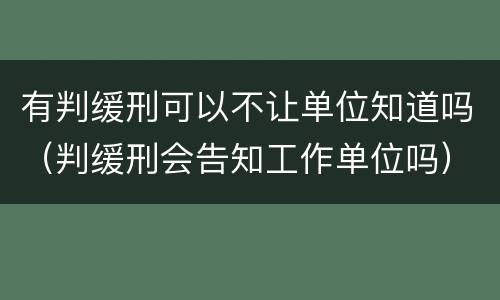 有判缓刑可以不让单位知道吗（判缓刑会告知工作单位吗）