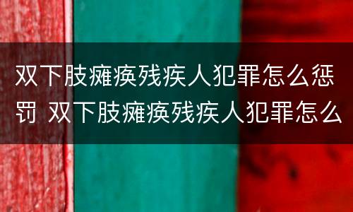 双下肢瘫痪残疾人犯罪怎么惩罚 双下肢瘫痪残疾人犯罪怎么惩罚的