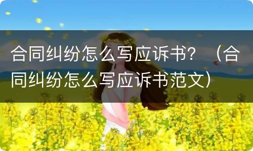 合同纠纷怎么写应诉书？（合同纠纷怎么写应诉书范文）