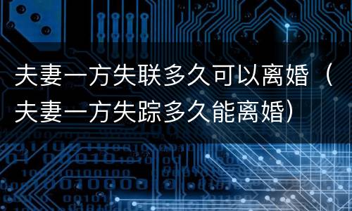 夫妻一方失联多久可以离婚（夫妻一方失踪多久能离婚）