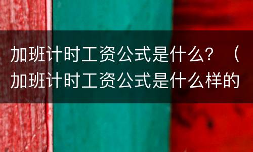 加班计时工资公式是什么？（加班计时工资公式是什么样的）