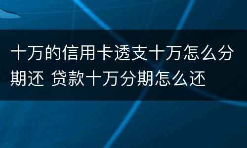 十万的信用卡透支十万怎么分期还 贷款十万分期怎么还