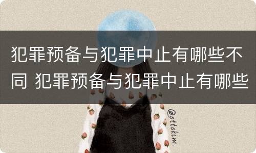 犯罪预备与犯罪中止有哪些不同 犯罪预备与犯罪中止有哪些不同呢