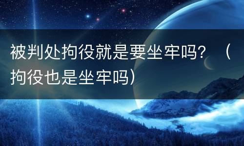 被判处拘役就是要坐牢吗？（拘役也是坐牢吗）