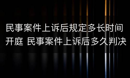 民事案件上诉后规定多长时间开庭 民事案件上诉后多久判决