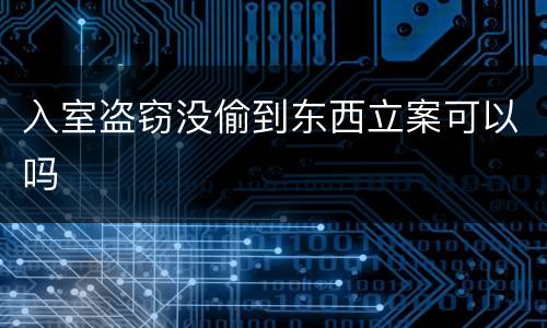 入室盗窃没偷到东西立案可以吗