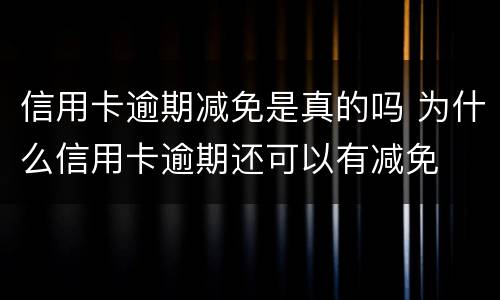 信用卡逾期减免是真的吗 为什么信用卡逾期还可以有减免