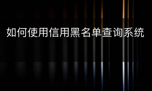 如何使用信用黑名单查询系统