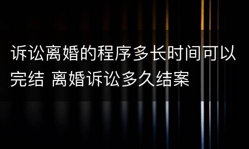 诉讼离婚的程序多长时间可以完结 离婚诉讼多久结案