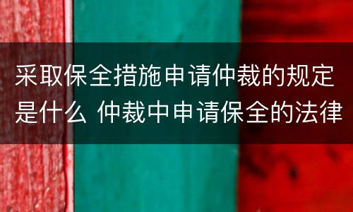 采取保全措施申请仲裁的规定是什么 仲裁中申请保全的法律规定