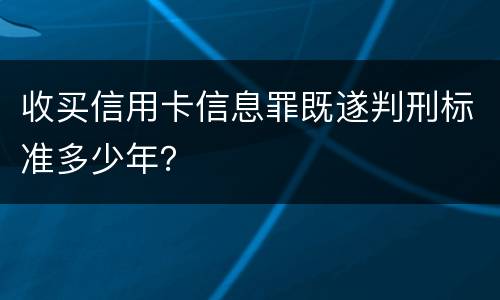 收买信用卡信息罪既遂判刑标准多少年？