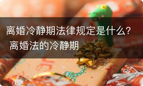 离婚冷静期法律规定是什么？ 离婚法的冷静期