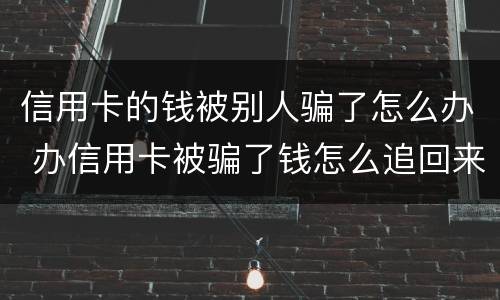 信用卡的钱被别人骗了怎么办 办信用卡被骗了钱怎么追回来了