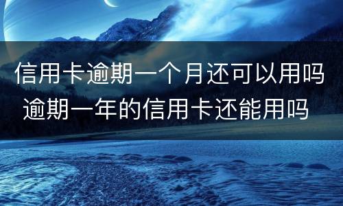 信用卡逾期一个月还可以用吗 逾期一年的信用卡还能用吗