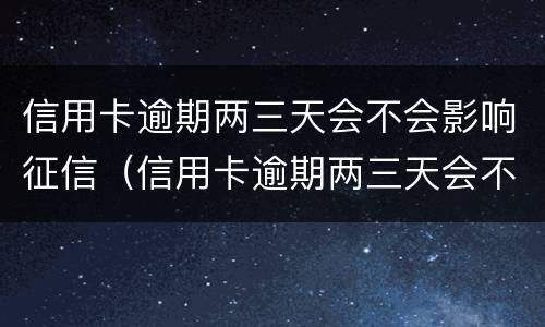 信用卡逾期两三天会不会影响征信（信用卡逾期两三天会不会影响征信报告）