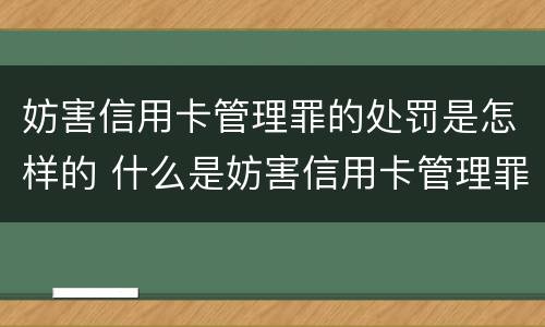 妨害信用卡管理罪的处罚是怎样的 什么是妨害信用卡管理罪