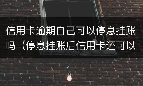 信用卡逾期自己可以停息挂账吗（停息挂账后信用卡还可以使用吗）