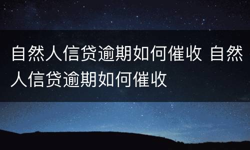 自然人信贷逾期如何催收 自然人信贷逾期如何催收
