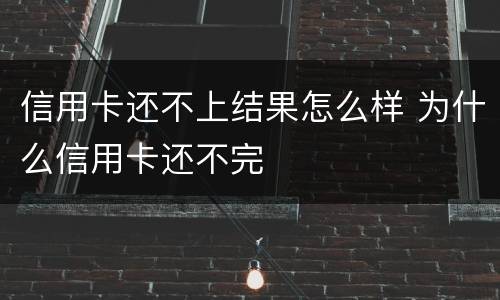 信用卡还不上结果怎么样 为什么信用卡还不完