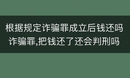 根据规定诈骗罪成立后钱还吗 诈骗罪,把钱还了还会判刑吗