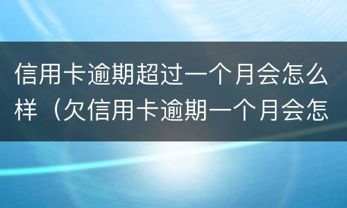 信用卡逾期超过一个月会怎么样（欠信用卡逾期一个月会怎么样）