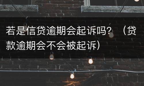 若是信贷逾期会起诉吗？（贷款逾期会不会被起诉）