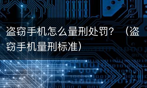 盗窃手机怎么量刑处罚？（盗窃手机量刑标准）