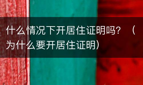 什么情况下开居住证明吗？（为什么要开居住证明）