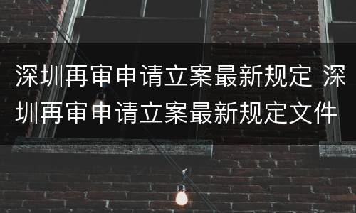 深圳再审申请立案最新规定 深圳再审申请立案最新规定文件