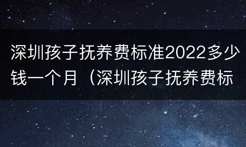 深圳孩子抚养费标准2022多少钱一个月（深圳孩子抚养费标准2020多少钱一个月）