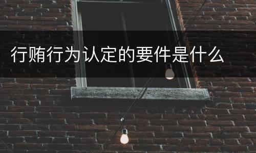 行贿行为认定的要件是什么