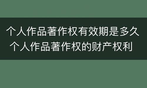 个人作品著作权有效期是多久 个人作品著作权的财产权利