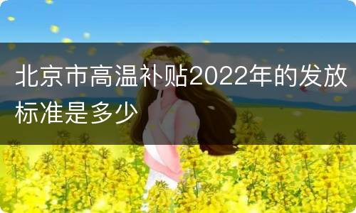 北京市高温补贴2022年的发放标准是多少