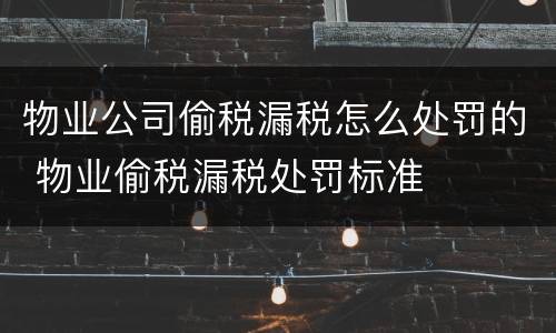 物业公司偷税漏税怎么处罚的 物业偷税漏税处罚标准