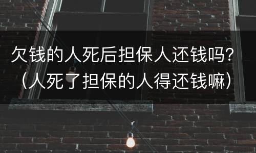欠钱的人死后担保人还钱吗？（人死了担保的人得还钱嘛）