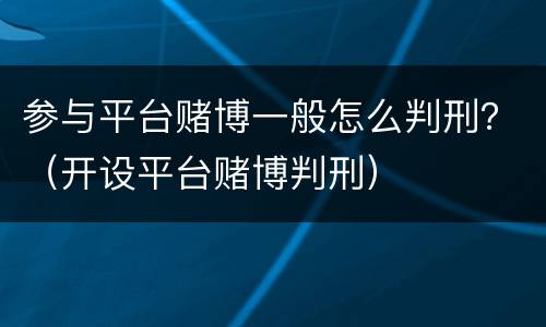 参与平台赌博一般怎么判刑？（开设平台赌博判刑）
