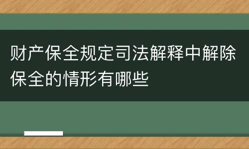 财产保全规定司法解释中解除保全的情形有哪些