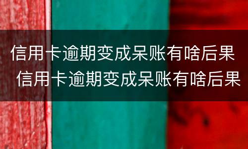 信用卡逾期变成呆账有啥后果 信用卡逾期变成呆账有啥后果吗