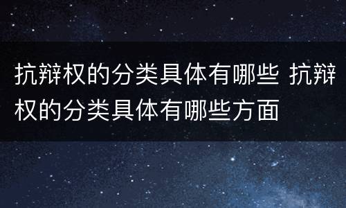 抗辩权的分类具体有哪些 抗辩权的分类具体有哪些方面