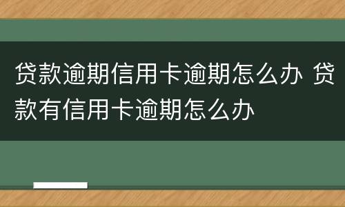 贷款逾期信用卡逾期怎么办 贷款有信用卡逾期怎么办